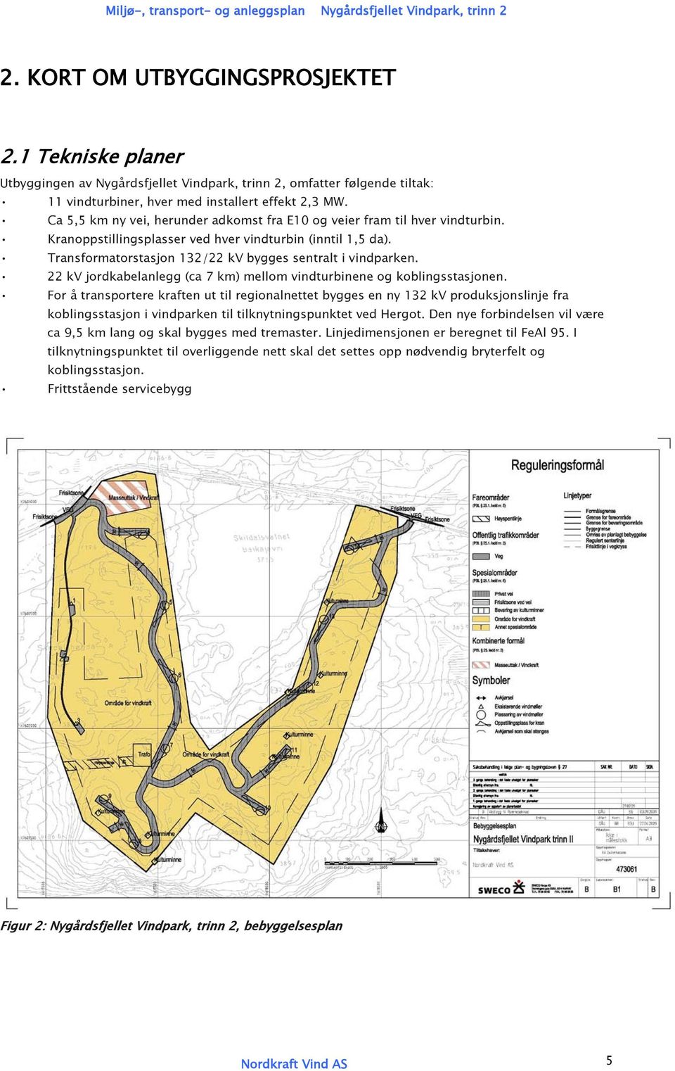 22 kv jordkabelanlegg (ca 7 km) mellom vindturbinene og koblingsstasjonen.