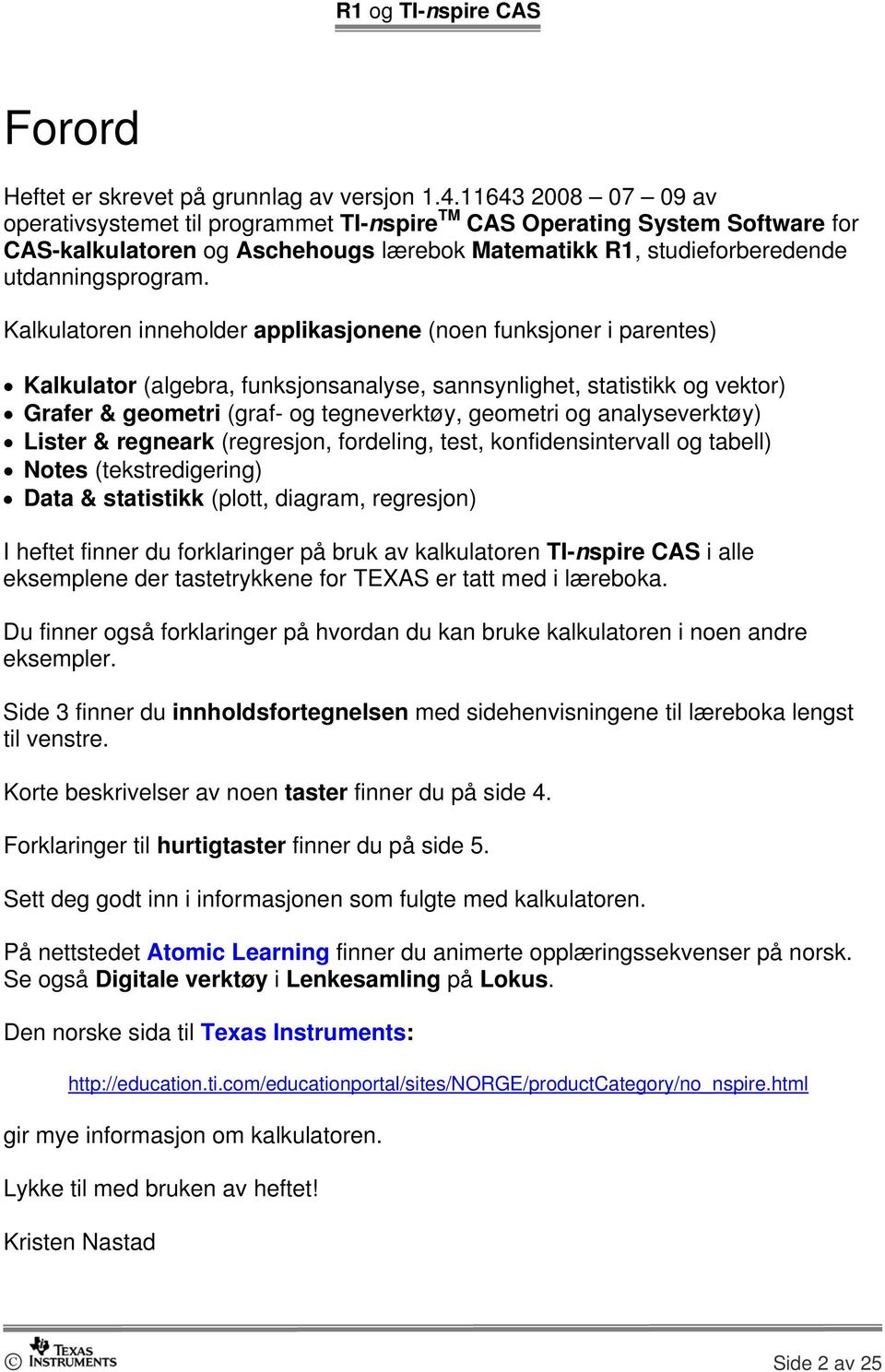 Kalkulatoren inneholder applikasjonene (noen funksjoner i parentes) Kalkulator (algebra, funksjonsanalyse, sannsynlighet, statistikk og vektor) Grafer & geometri (graf- og tegneverktøy, geometri og