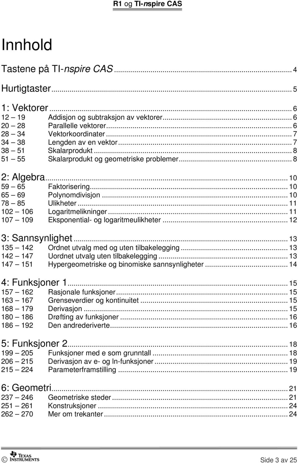 .. 11 102 106 Logaritmelikninger... 11 107 109 Eksponential- og logaritmeulikheter... 12 3: Sannsynlighet... 13 135 142 Ordnet utvalg med og uten tilbakelegging.