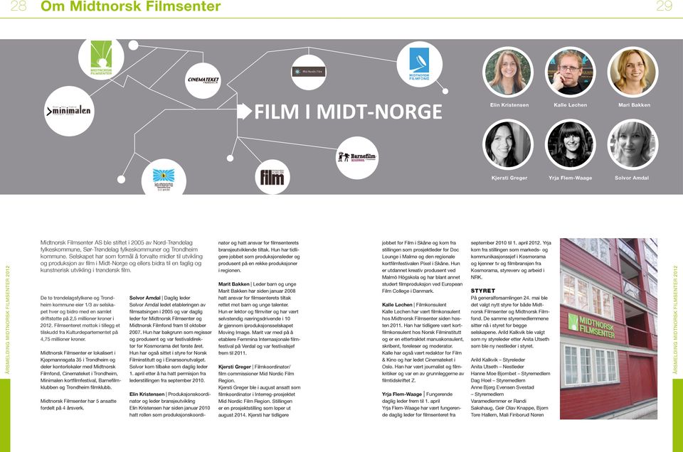 Selskapet har som formål å forvalte midler til utvikling og produksjon av film i Midt-Norge og ellers bidra til en faglig og kunstnerisk utvikling i trøndersk film.
