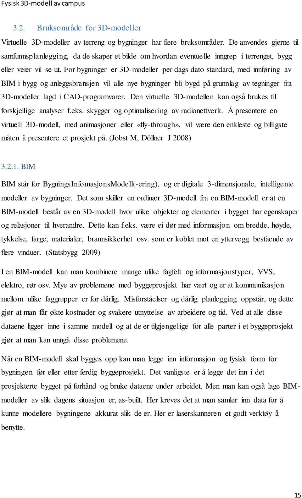 For bygninger er 3D-modeller per dags dato standard, med innføring av BIM i bygg og anleggsbransjen vil alle nye bygninger bli bygd på grunnlag av tegninger fra 3D-modeller lagd i CAD-programvarer.