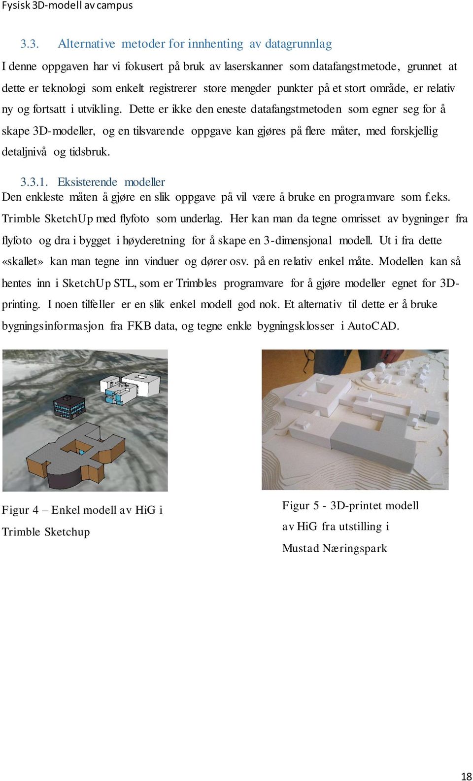 Dette er ikke den eneste datafangstmetoden som egner seg for å skape 3D-modeller, og en tilsvarende oppgave kan gjøres på flere måter, med forskjellig detaljnivå og tidsbruk. 3.3.1.