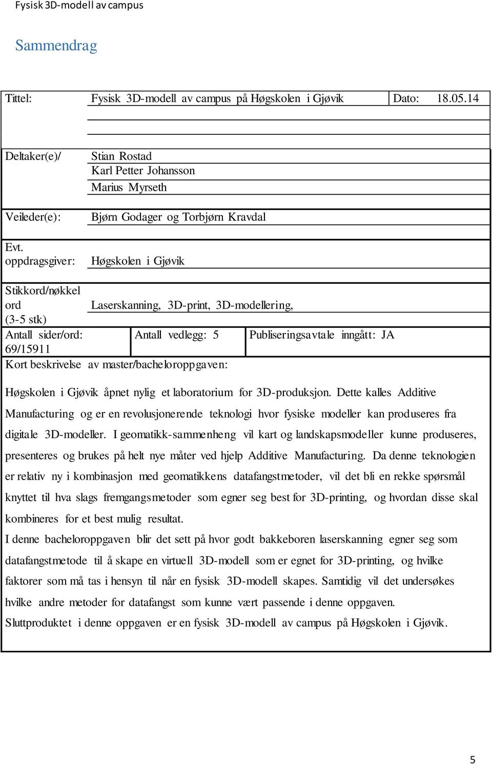 sider/ord: Antall vedlegg: 5 Publiseringsavtale inngått: JA 69/15911 Kort beskrivelse av master/bacheloroppgaven: Høgskolen i Gjøvik åpnet nylig et laboratorium for 3D-produksjon.