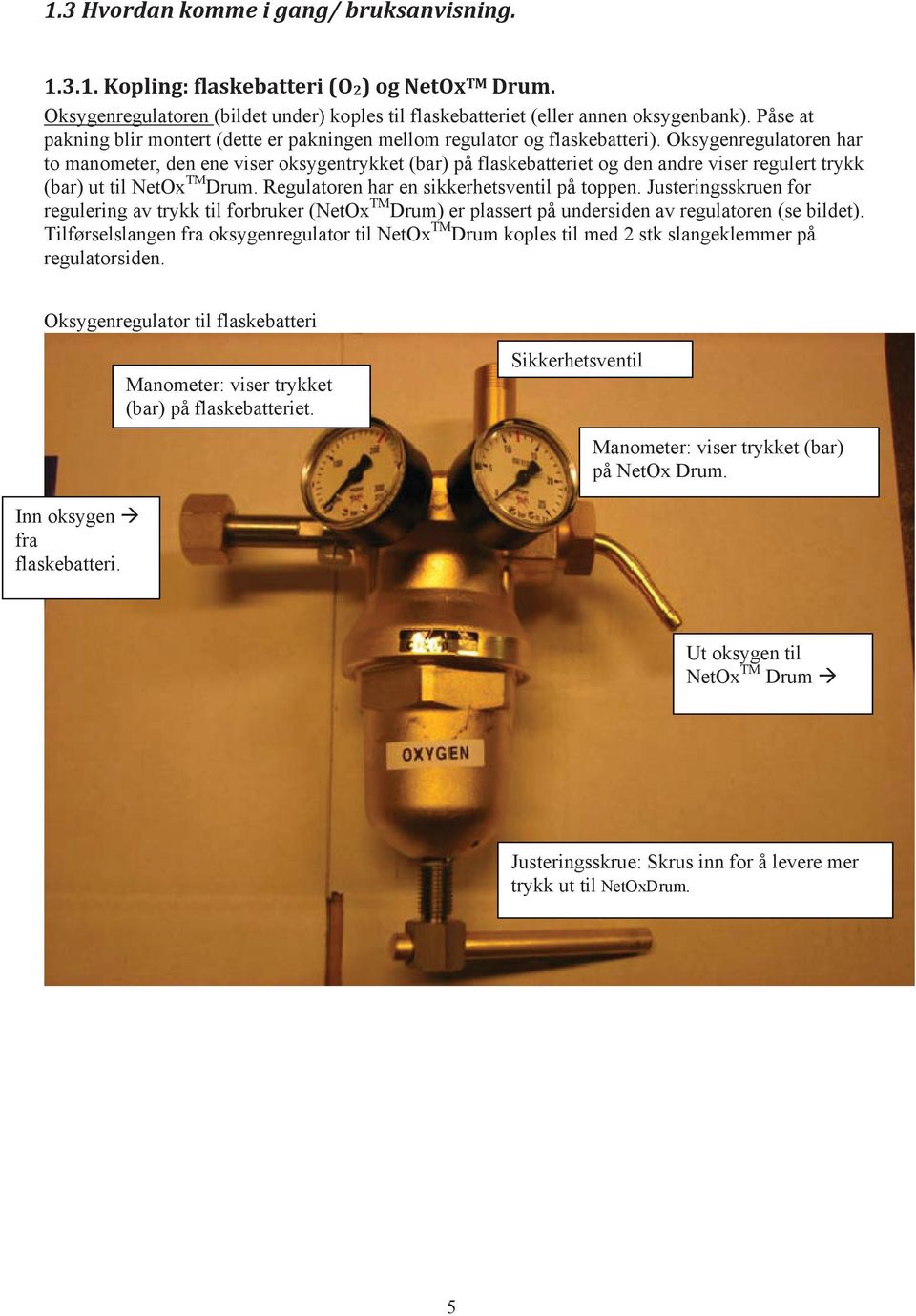 Oksygenregulatoren har to manometer, den ene viser oksygentrykket (bar) på flaskebatteriet og den andre viser regulert trykk (bar) ut til NetOx TM Drum. Regulatoren har en sikkerhetsventil på toppen.