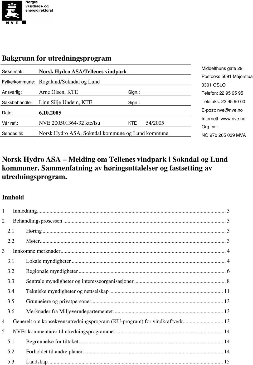 : NVE 200501364-32 kte/lsu KTE 54/2005 Sendes til: Norsk Hydro ASA, Sokndal kommune og Lund kommune Middelthuns gate 29 Postboks 5091 Majorstua 0301 OSLO Telefon: 22 95 95 95 Telefaks: 22 95 90 00