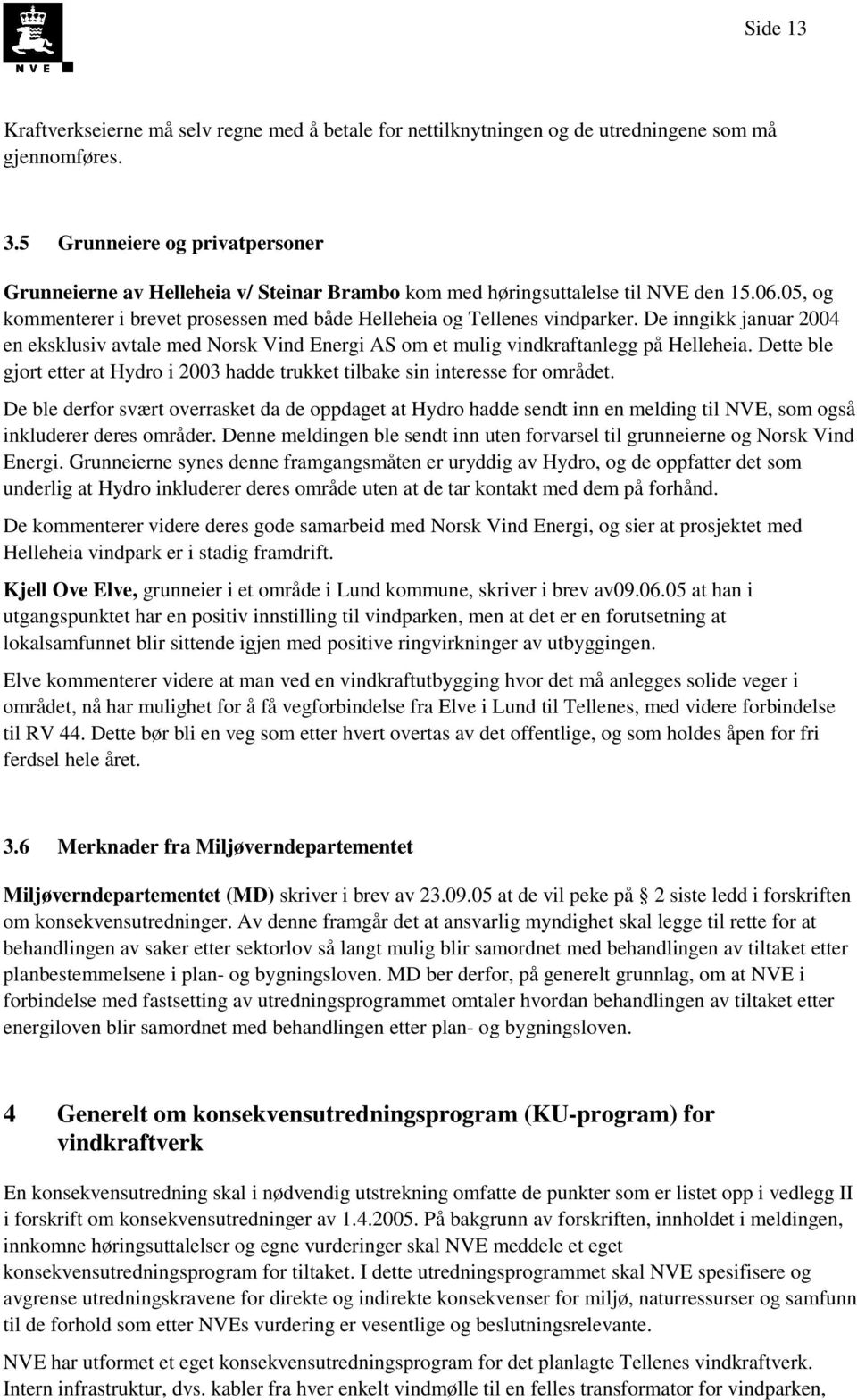 De inngikk januar 2004 en eksklusiv avtale med Norsk Vind Energi AS om et mulig vindkraftanlegg på Helleheia. Dette ble gjort etter at Hydro i 2003 hadde trukket tilbake sin interesse for området.