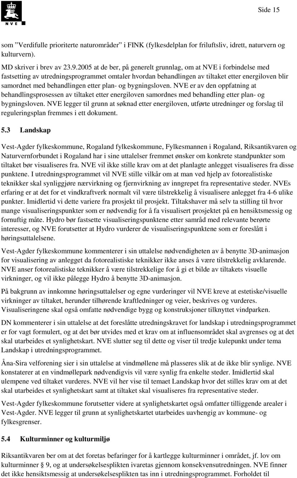 plan- og bygningsloven. NVE er av den oppfatning at behandlingsprosessen av tiltaket etter energiloven samordnes med behandling etter plan- og bygningsloven.