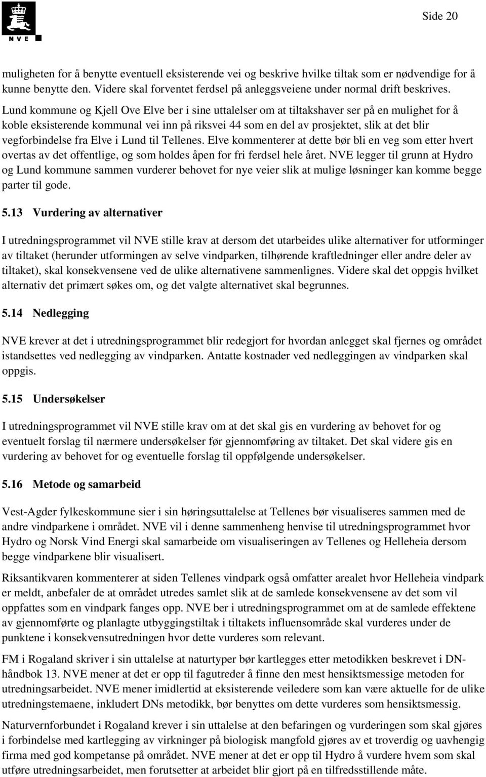 Lund kommune og Kjell Ove Elve ber i sine uttalelser om at tiltakshaver ser på en mulighet for å koble eksisterende kommunal vei inn på riksvei 44 som en del av prosjektet, slik at det blir