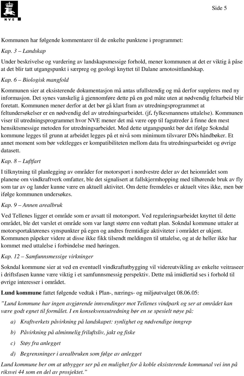 Kap. 6 Biologisk mangfold Kommunen sier at eksisterende dokumentasjon må antas ufullstendig og må derfor suppleres med ny informasjon.