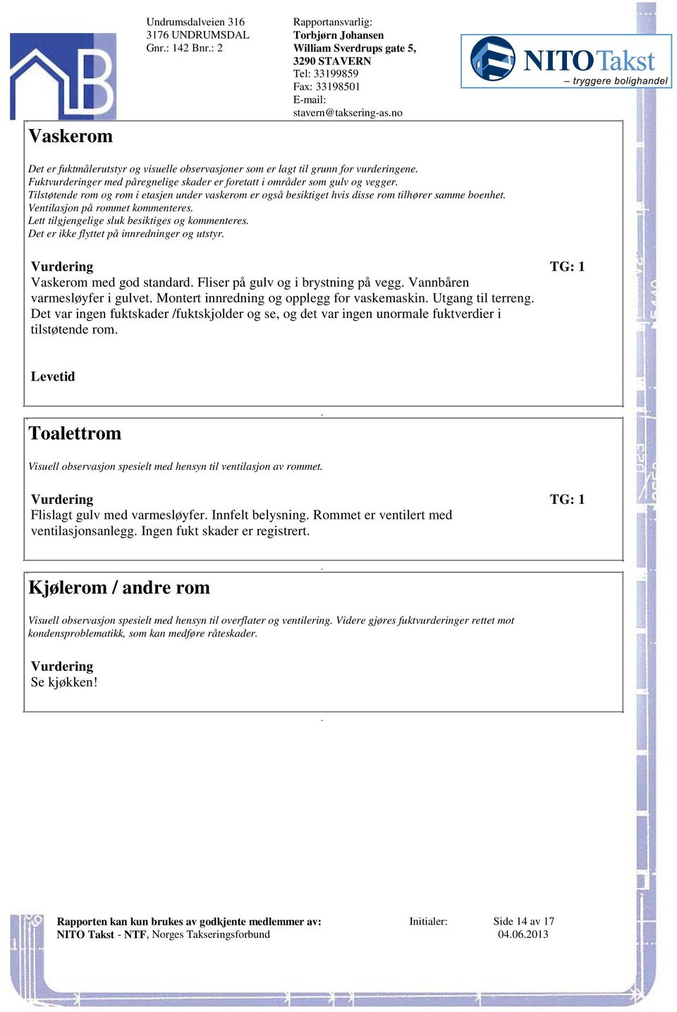 tilgjengelige sluk besiktiges og kommenteres Det er ikke flyttet på innredninger og utstyr Vaskerom med god standard Fliser på gulv og i brystning på vegg Vannbåren varmesløyfer i gulvet Montert