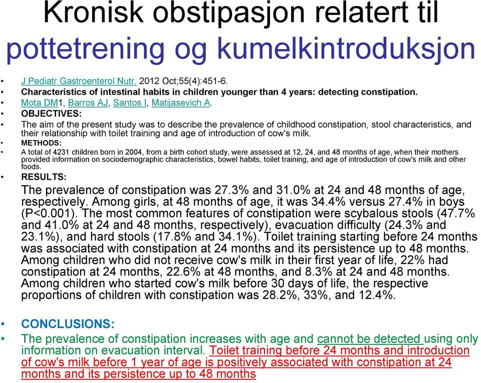 OBJECTIVES: The aim of the present study was to describe the prevalence of childhood constipation, stool characteristics, and their relationship with toilet training and age of introduction of cow's