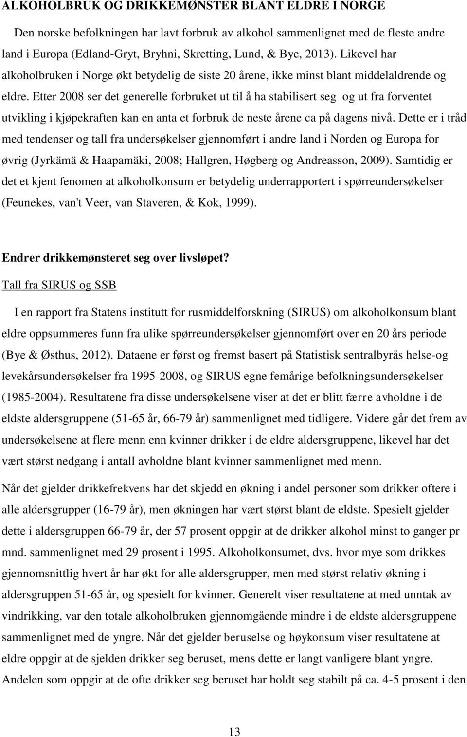 Etter 2008 ser det generelle forbruket ut til å ha stabilisert seg og ut fra forventet utvikling i kjøpekraften kan en anta et forbruk de neste årene ca på dagens nivå.