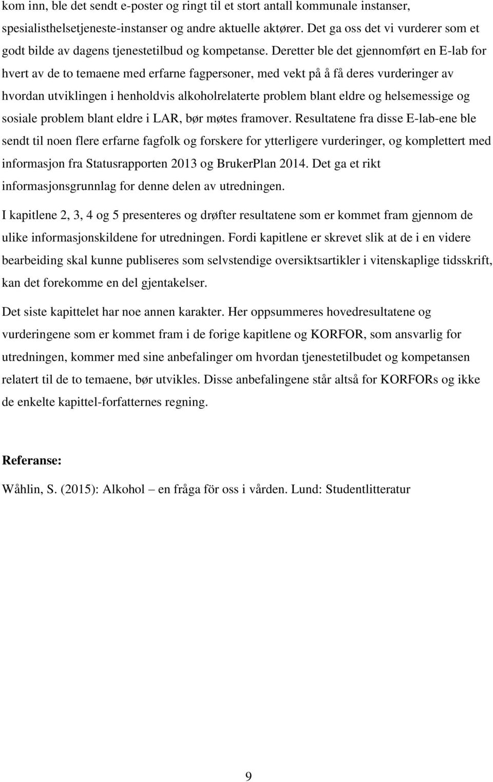 Deretter ble det gjennomført en E-lab for hvert av de to temaene med erfarne fagpersoner, med vekt på å få deres vurderinger av hvordan utviklingen i henholdvis alkoholrelaterte problem blant eldre