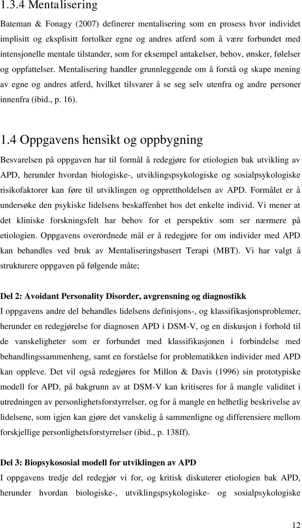 Mentalisering handler grunnleggende om å forstå og skape mening av egne og andres atferd, hvilket tilsvarer å se seg selv utenfra og andre personer innenfra (ibid., p. 16