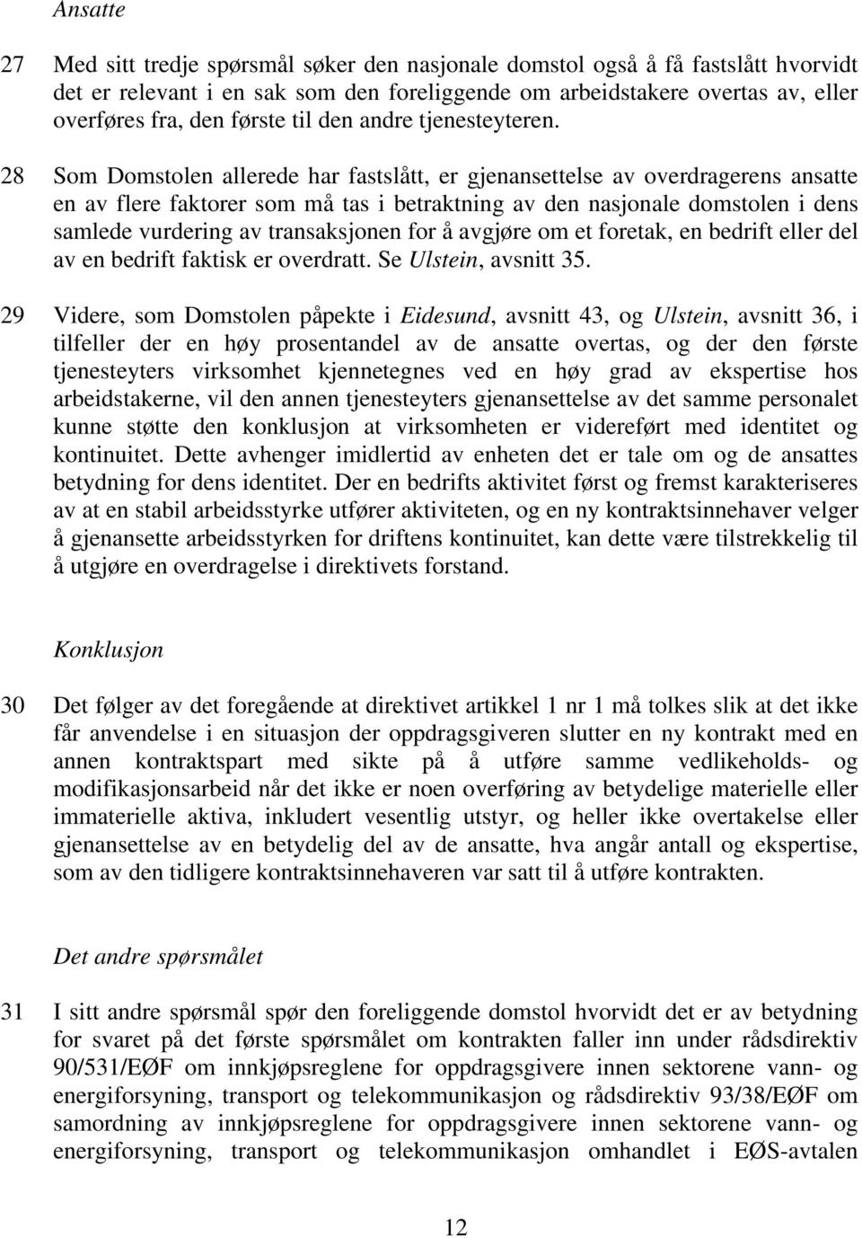 28 Som Domstolen allerede har fastslått, er gjenansettelse av overdragerens ansatte en av flere faktorer som må tas i betraktning av den nasjonale domstolen i dens samlede vurdering av transaksjonen