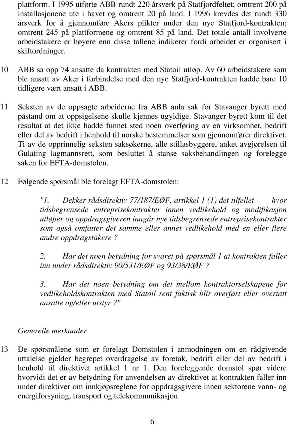 Det totale antall involverte arbeidstakere er høyere enn disse tallene indikerer fordi arbeidet er organisert i skiftordninger. 10 ABB sa opp 74 ansatte da kontrakten med Statoil utløp.