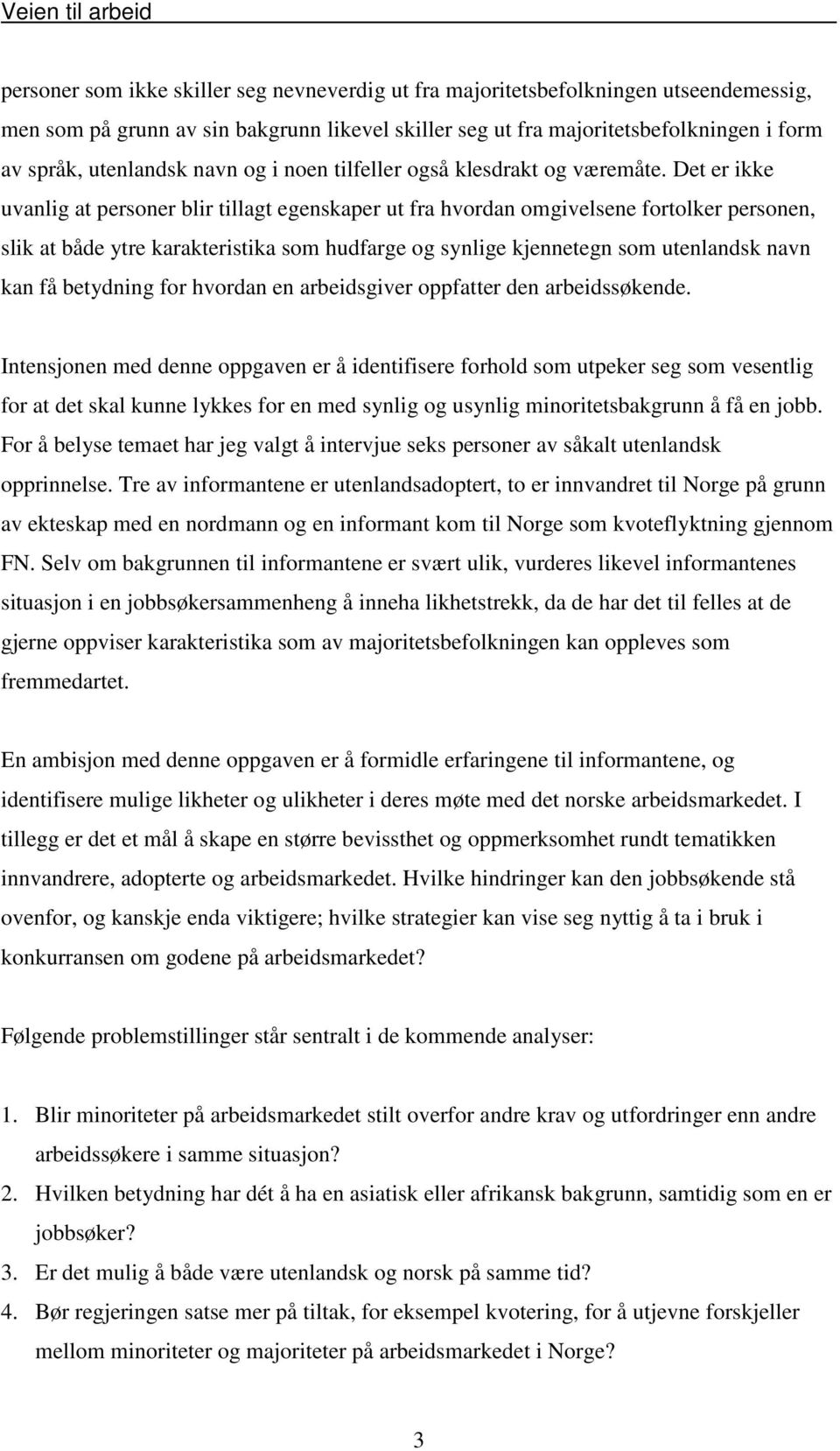 Det er ikke uvanlig at personer blir tillagt egenskaper ut fra hvordan omgivelsene fortolker personen, slik at både ytre karakteristika som hudfarge og synlige kjennetegn som utenlandsk navn kan få