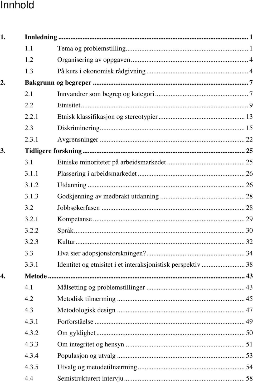 1 Etniske minoriteter på arbeidsmarkedet... 25 3.1.1 Plassering i arbeidsmarkedet... 26 3.1.2 Utdanning... 26 3.1.3 Godkjenning av medbrakt utdanning... 28 3.2 Jobbsøkerfasen... 28 3.2.1 Kompetanse.