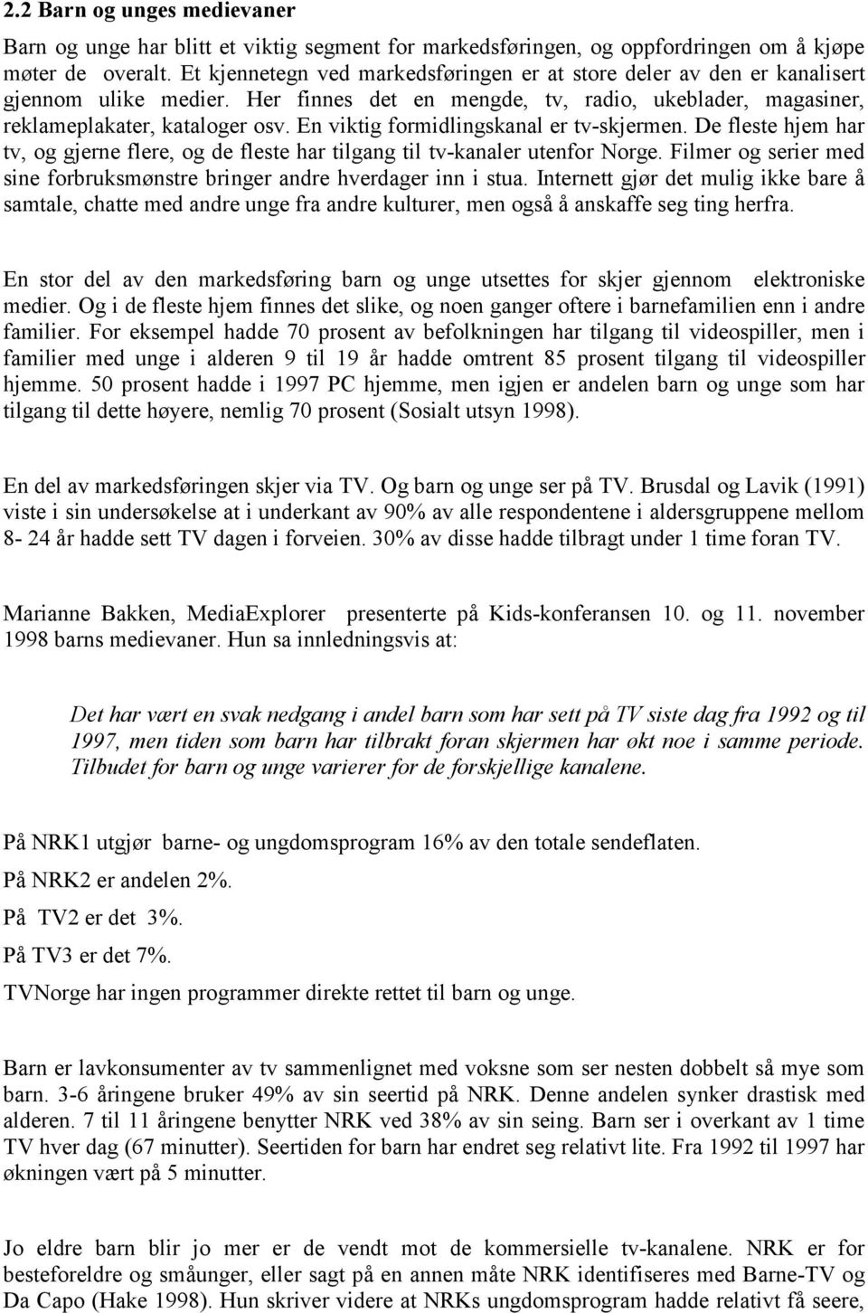 En viktig formidlingskanal er tv-skjermen. De fleste hjem har tv, og gjerne flere, og de fleste har tilgang til tv-kanaler utenfor Norge.