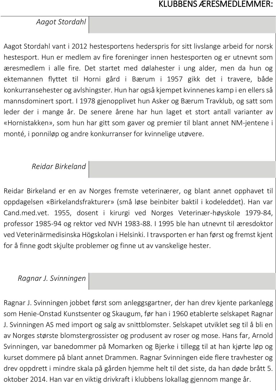 Det startet med dølahester i ung alder, men da hun og ektemannen flyttet til Horni gård i Bærum i 1957 gikk det i travere, både konkurransehester og avlshingster.