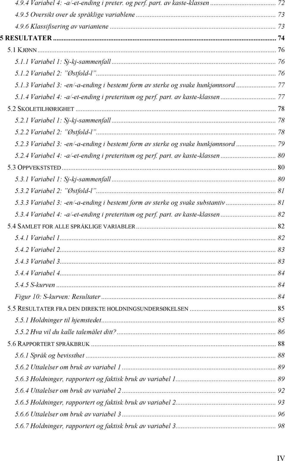 part. av kaste-klassen... 77 5.2 SKOLETILHØRIGHET... 78 5.2.1 Variabel 1: Sj-kj-sammenfall... 78 5.2.2 Variabel 2: Østfold-l... 78 5.2.3 Variabel 3: -en/-a-ending i bestemt form av sterke og svake hunkjønnsord.