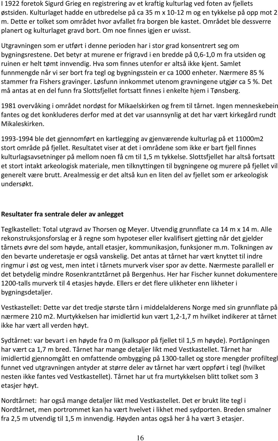 Utgravningen som er utført i denne perioden har i stor grad konsentrert seg om bygningsrestene. Det betyr at murene er frigravd i en bredde på 0,6-1,0 m fra utsiden og ruinen er helt tømt innvendig.