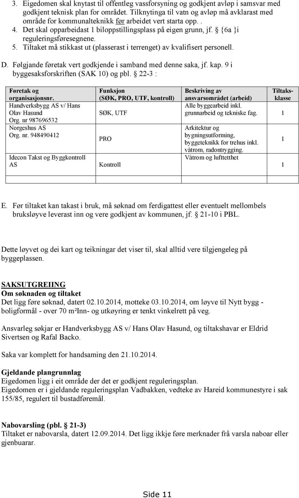 {6a }i reguleringsføresegnene. 5. Tiltaket må stikkast ut (plasserast i terrenget) av kvalifisert personell. D. Følgjande føretak vert godkjende i samband med denne saka, jf. kap.