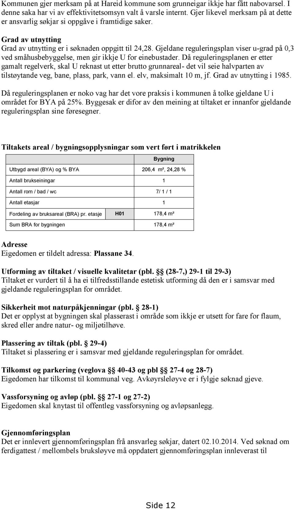 Gjeldane reguleringsplan viser u-grad på 0,3 ved småhusbebyggelse, men gir ikkje U for einebustader.