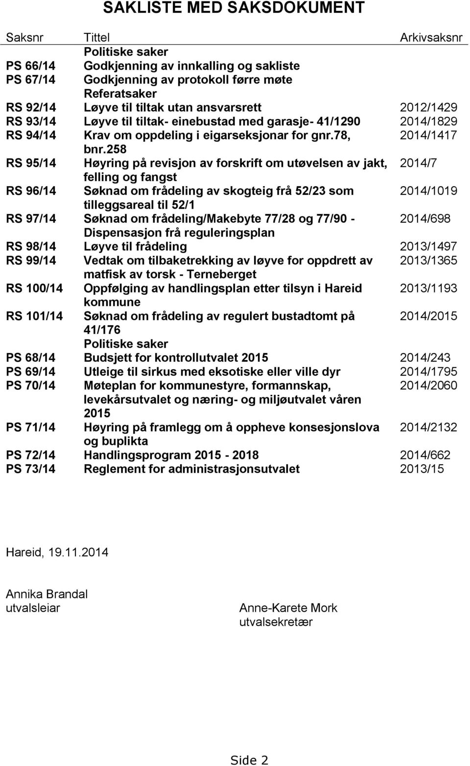 258 RS 95/14 Høyring på revisjon av forskrift om utøvelsen av jakt, 2014/7 felling og fangst RS 96/14 Søknad om frådeling av skogteig frå 52/23 som 2014/1019 tilleggsareal til 52/1 RS 97/14 Søknad om