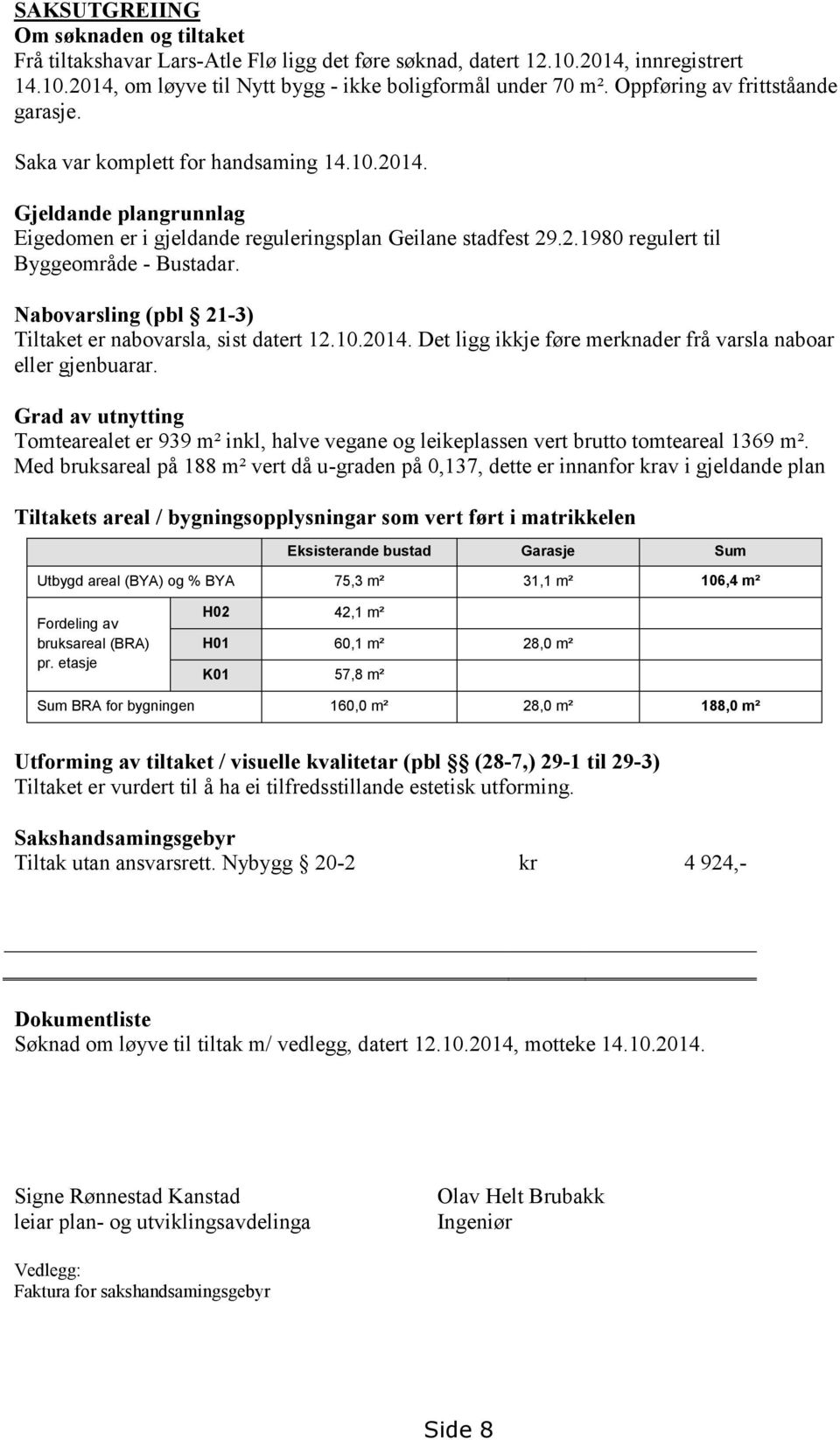 Nabovarsling (pbl 21-3) Tiltaket er nabovarsla, sist datert 12.10.2014. Det ligg ikkje føre merknader frå varsla naboar eller gjenbuarar.