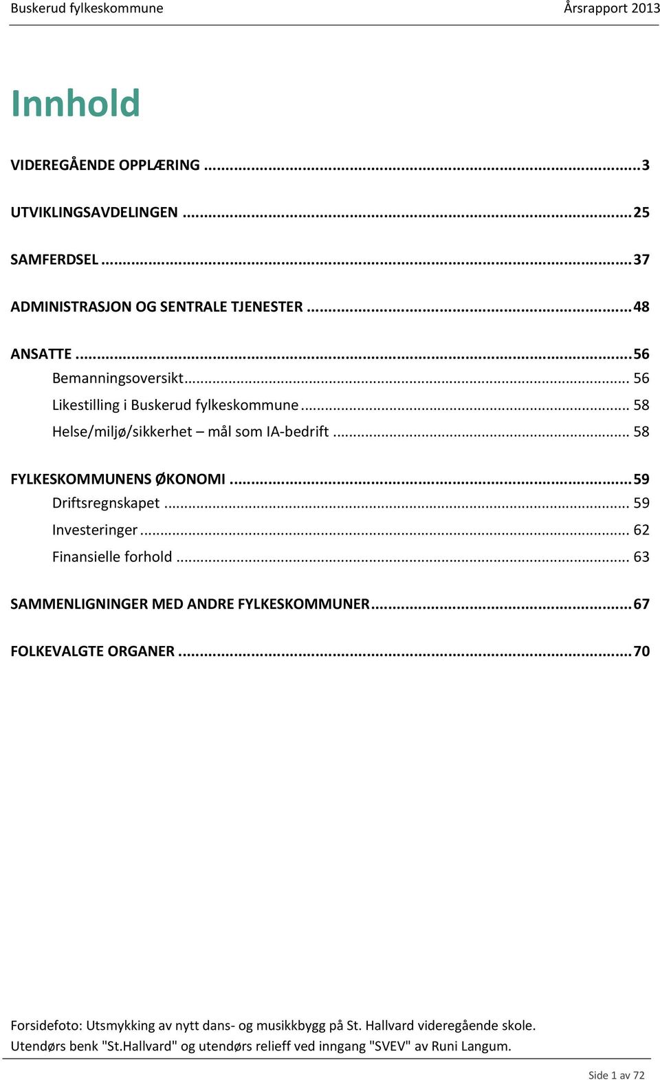 .. 59 Driftsregnskapet... 59 Investeringer... 62 Finansielle forhold... 63 SAMMENLIGNINGER MED ANDRE FYLKESKOMMUNER... 67 FOLKEVALGTE ORGANER.