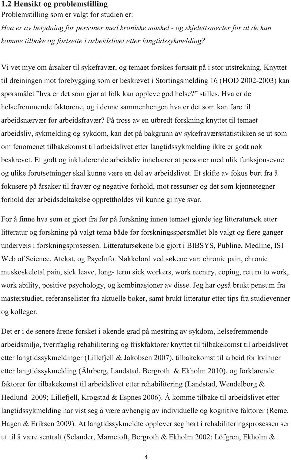 Knyttet til dreiningen mot forebygging som er beskrevet i Stortingsmelding 16 (HOD 2002-2003) kan spørsmålet hva er det som gjør at folk kan oppleve god helse? stilles.