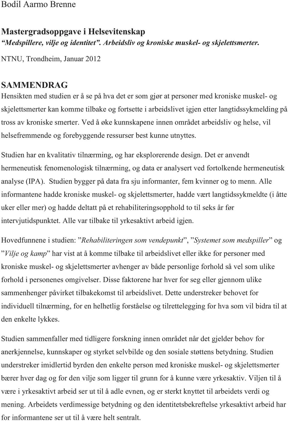 etter langtidssykmelding på tross av kroniske smerter. Ved å øke kunnskapene innen området arbeidsliv og helse, vil helsefremmende og forebyggende ressurser best kunne utnyttes.