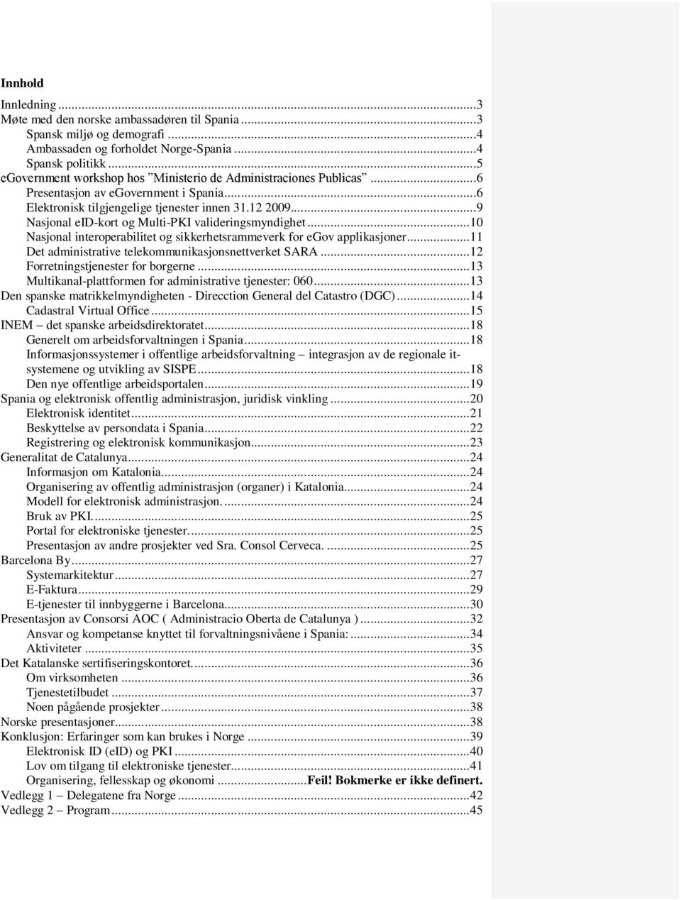 ..9 Nasjonal eid-kort og Multi-PKI valideringsmyndighet... 10 Nasjonal interoperabilitet og sikkerhetsrammeverk for egov applikasjoner... 11 Det administrative telekommunikasjonsnettverket SARA.