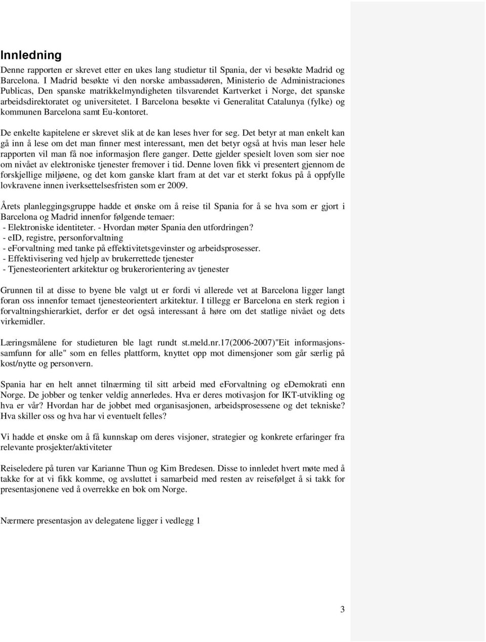 universitetet. I Barcelona besøkte vi Generalitat Catalunya (fylke) og kommunen Barcelona samt Eu-kontoret. De enkelte kapitelene er skrevet slik at de kan leses hver for seg.