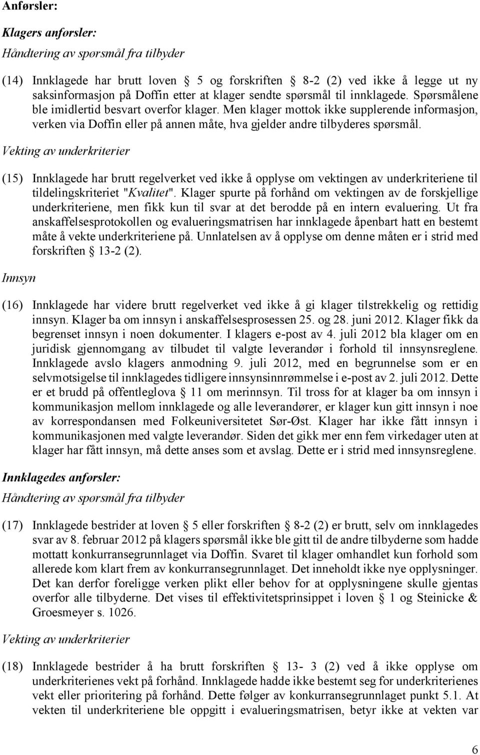 Men klager mottok ikke supplerende informasjon, verken via Doffin eller på annen måte, hva gjelder andre tilbyderes spørsmål.