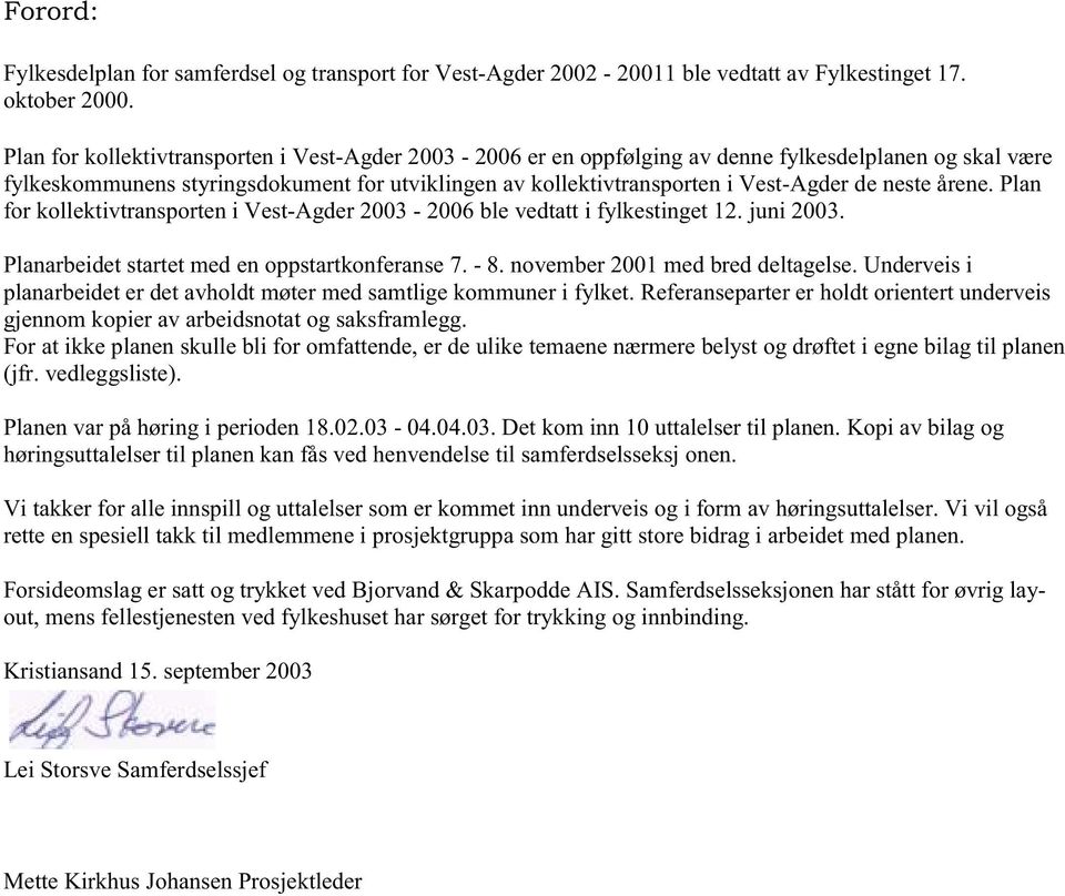 neste årene. Plan for kollektivtransporten i Vest-Agder 2003-2006 ble vedtatt i fylkestinget 12. juni 2003. Planarbeidet startet med en oppstartkonferanse 7. - 8. november 2001 med bred deltagelse.