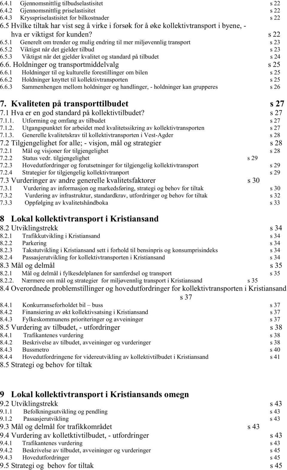 5.2 Viktigst når det gjelder tilbud s 23 6.5.3 Viktigst når det gjelder kvalitet og standard på tilbudet s 24 6.6. Holdninger og transportmiddelvalg s 25 6.6.1 Holdninger til og kulturelle forestillinger om bilen s 25 6.