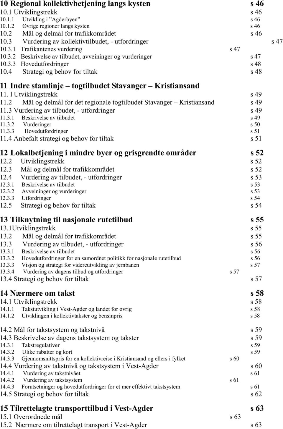 4 Strategi og behov for tiltak s 48 11 Indre stamlinje togtilbudet Stavanger Kristiansand 11. l Utviklingstrekk s 49 11.2 Mål og delmål for det regionale togtilbudet Stavanger Kristiansand s 49 11.