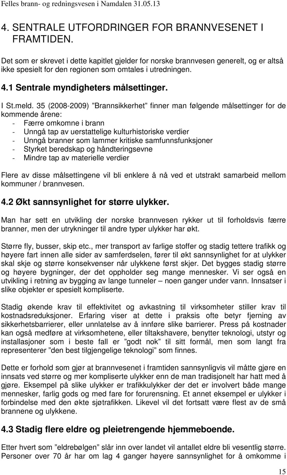 35 (2008-2009) Brannsikkerhet finner man følgende målsettinger for de kommende årene: - Færre omkomne i brann - Unngå tap av uerstattelige kulturhistoriske verdier - Unngå branner som lammer kritiske