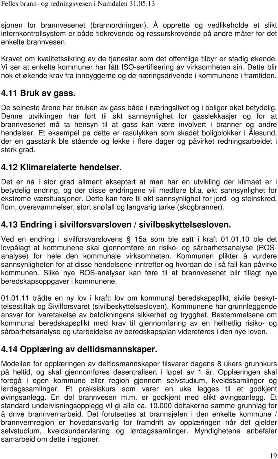 Dette blir nok et økende krav fra innbyggerne og de næringsdrivende i kommunene i framtiden. 4.11 Bruk av gass. De seineste årene har bruken av gass både i næringslivet og i boliger øket betydelig.