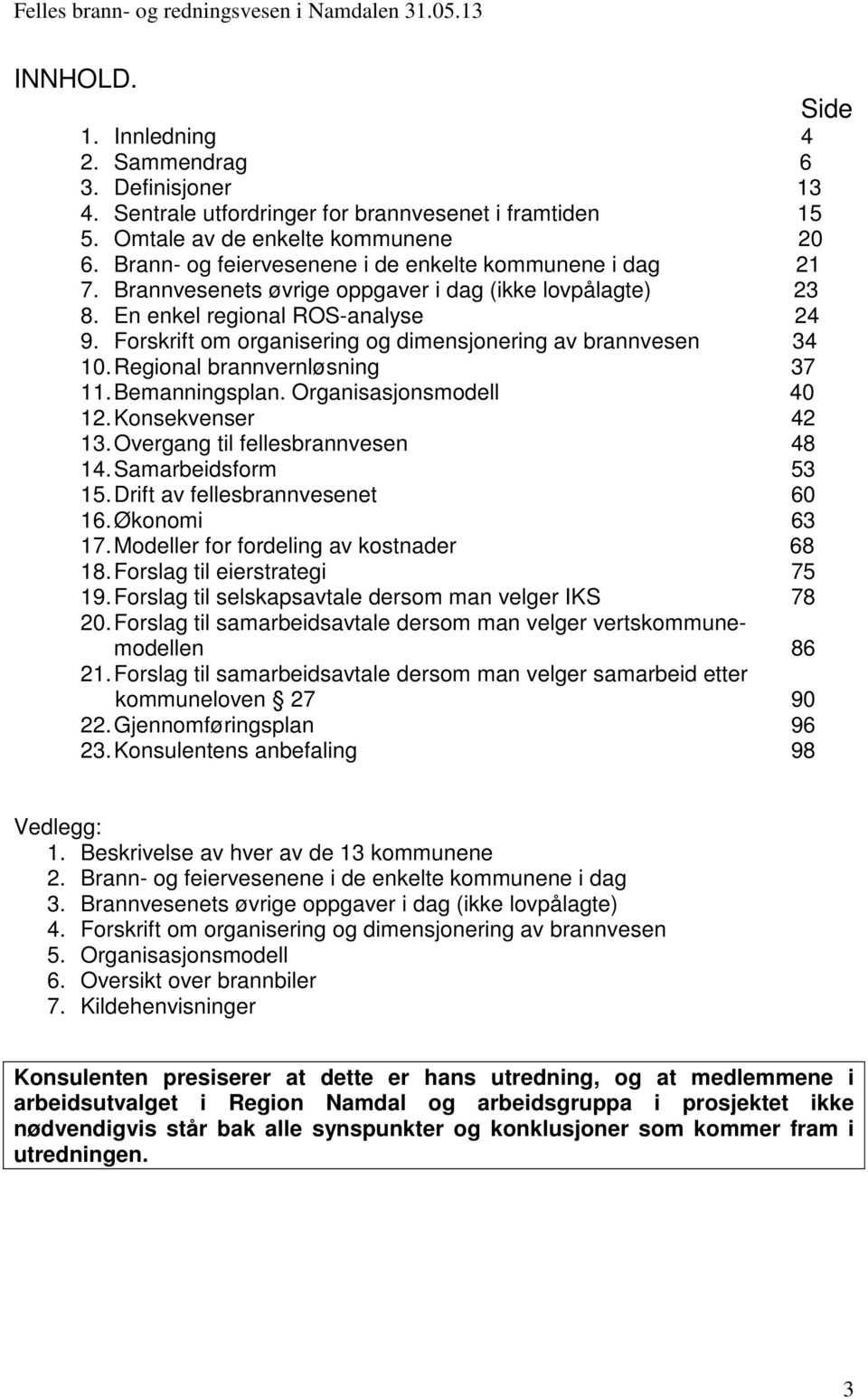 Forskrift om organisering og dimensjonering av brannvesen 34 10. Regional brannvernløsning 37 11. Bemanningsplan. Organisasjonsmodell 40 12. Konsekvenser 42 13. Overgang til fellesbrannvesen 48 14.