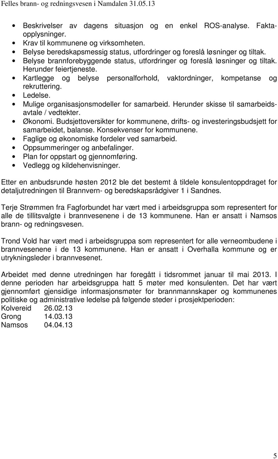 Mulige organisasjonsmodeller for samarbeid. Herunder skisse til samarbeidsavtale / vedtekter. Økonomi. Budsjettoversikter for kommunene, drifts- og investeringsbudsjett for samarbeidet, balanse.