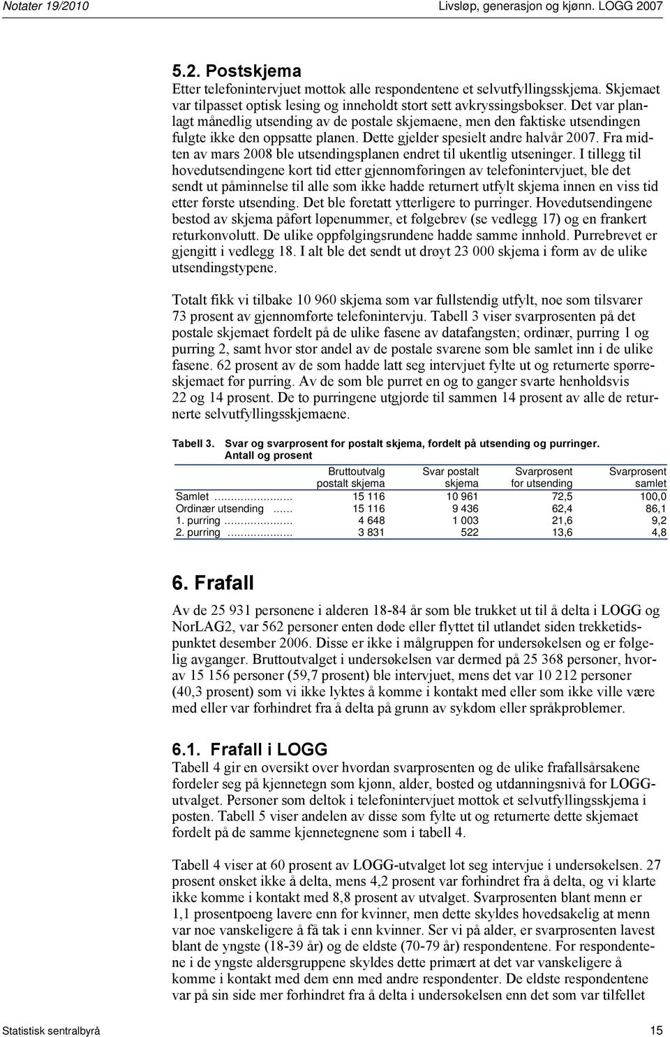 Det var planlagt månedlig utsending av de postale skjemaene, men den faktiske utsendingen fulgte ikke den oppsatte planen. Dette gjelder spesielt andre halvår 2007.