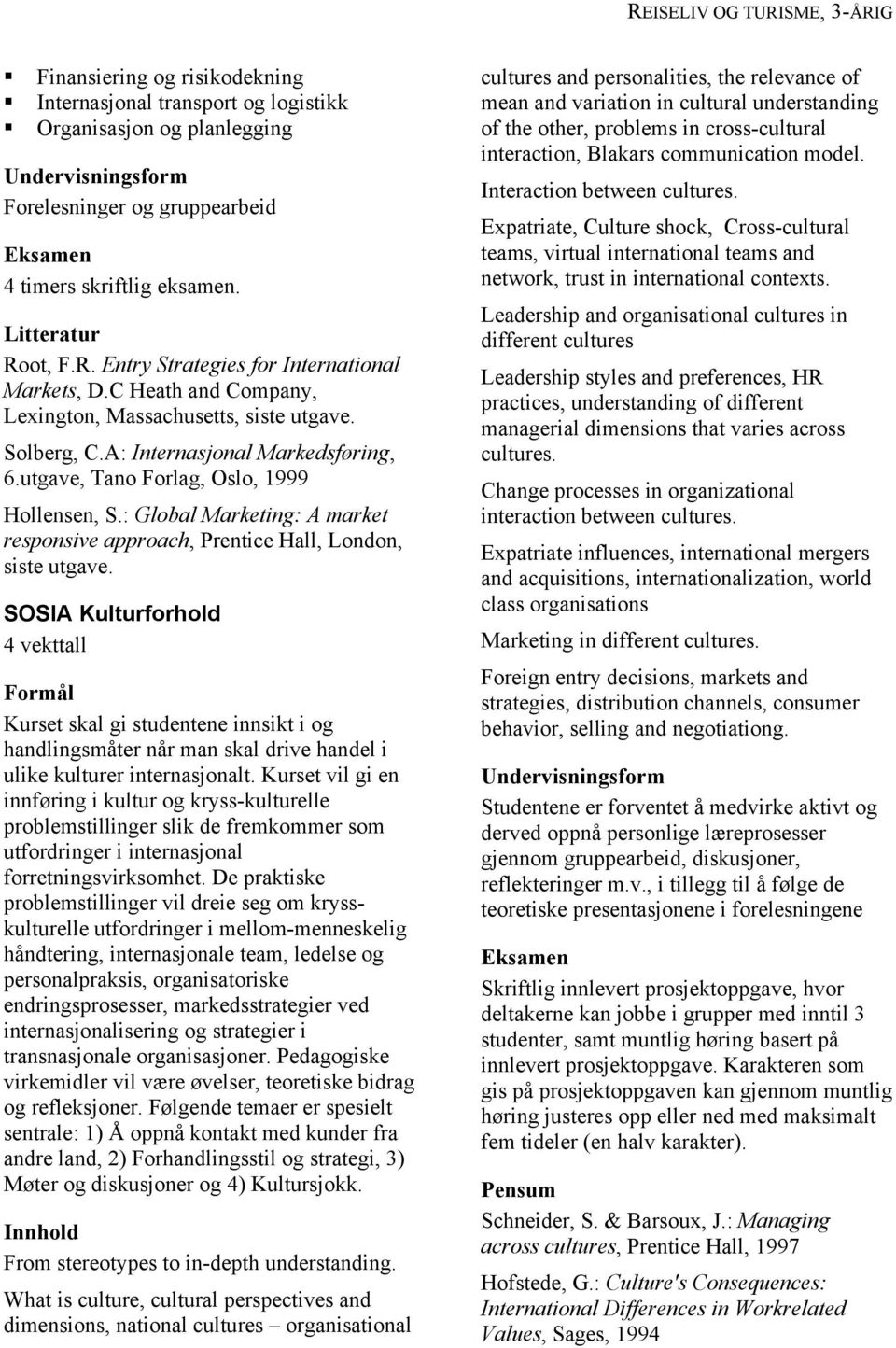 utgave, Tano Forlag, Oslo, 1999 Hollensen, S.: Global Marketing: A market responsive approach, Prentice Hall, London, siste utgave.