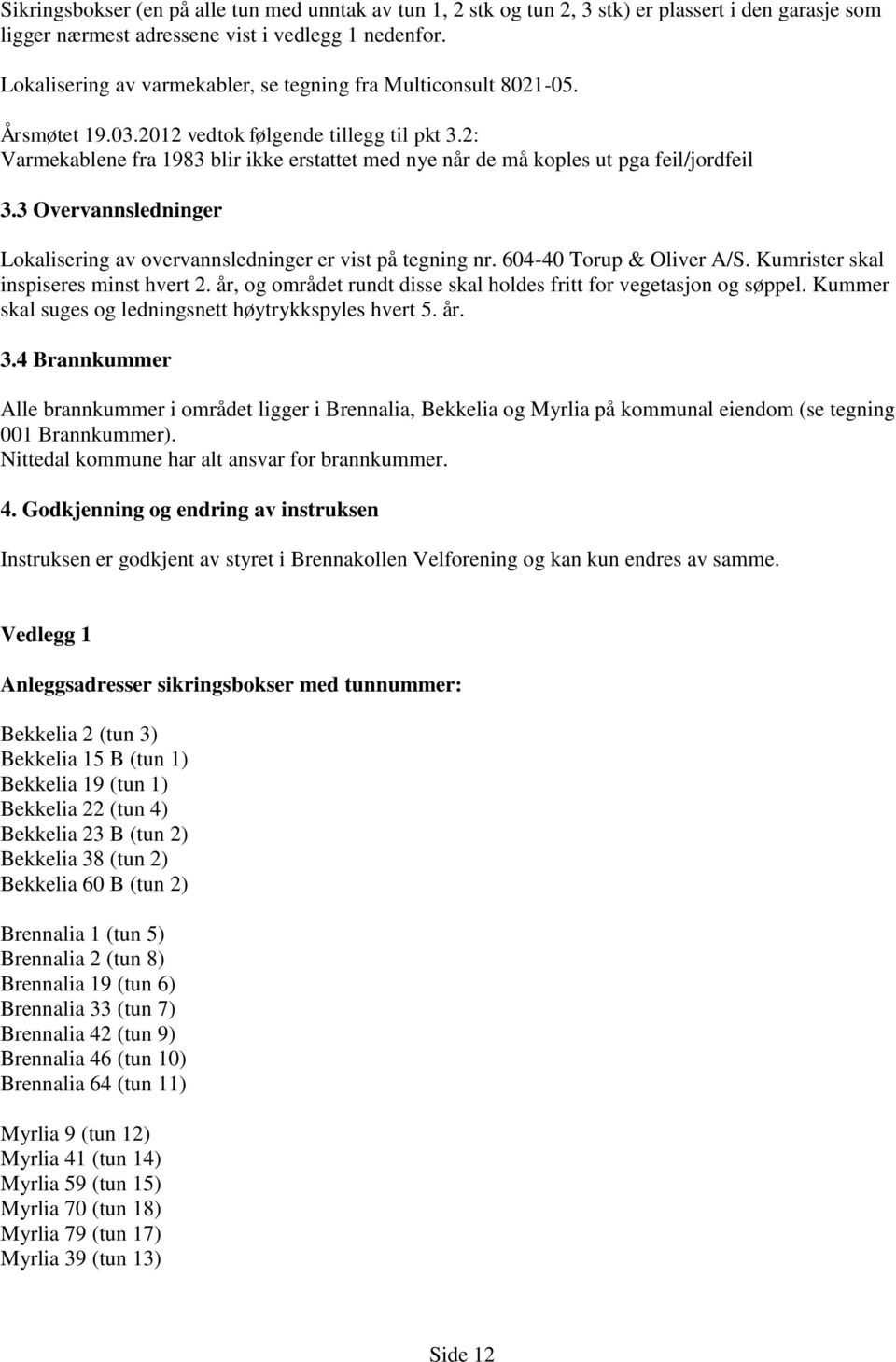 2: Varmekablene fra 1983 blir ikke erstattet med nye når de må koples ut pga feil/jordfeil 3.3 Overvannsledninger Lokalisering av overvannsledninger er vist på tegning nr. 604-40 Torup & Oliver A/S.