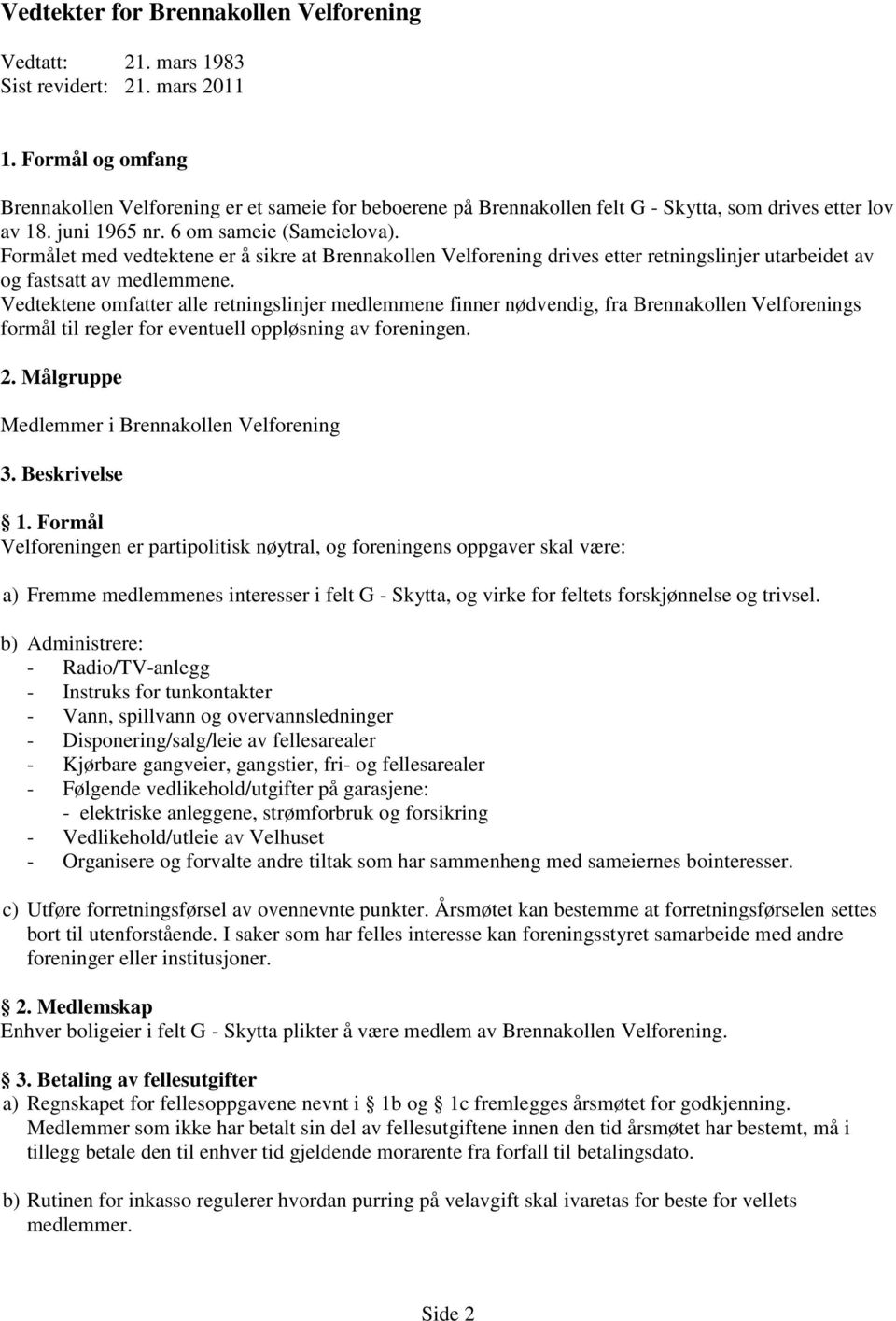 Formålet med vedtektene er å sikre at Brennakollen Velforening drives etter retningslinjer utarbeidet av og fastsatt av medlemmene.