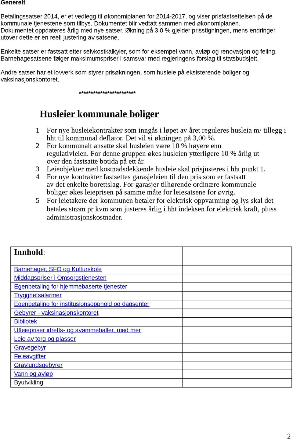 Enkelte satser er fastsatt etter selvkostkalkyler, som for eksempel vann, avløp og renovasjon og feiing. Barnehagesatsene følger maksimumspriser i samsvar med regjeringens forslag til statsbudsjett.