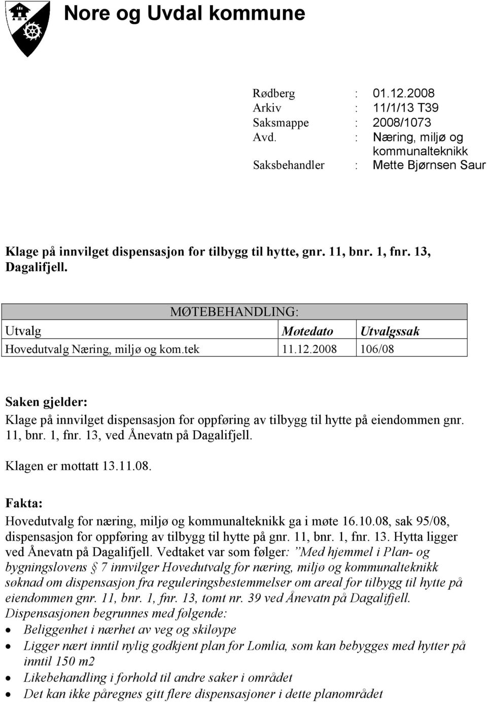 MØTEBEHANDLING: Utvalg Møtedato Utvalgssak Hovedutvalg Næring, miljø og kom.tek 11.12.2008 106/08 Saken gjelder: Klage på innvilget dispensasjon for oppføring av tilbygg til hytte på eiendommen gnr.