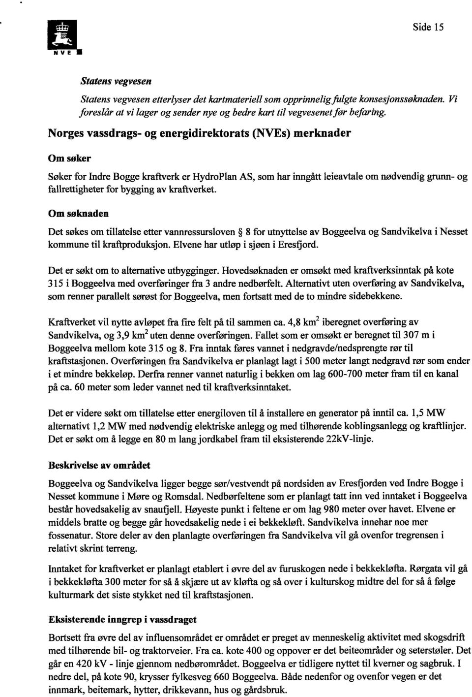 kraftverket. Om søknaden Det søkes om tillatelse etter vannressursloven 8 for utnyttelse av Boggeelva og Sandvikelva i Nesset kommune til kraftproduksjon. Elvene har utløp i sjøen i Eresfiord.